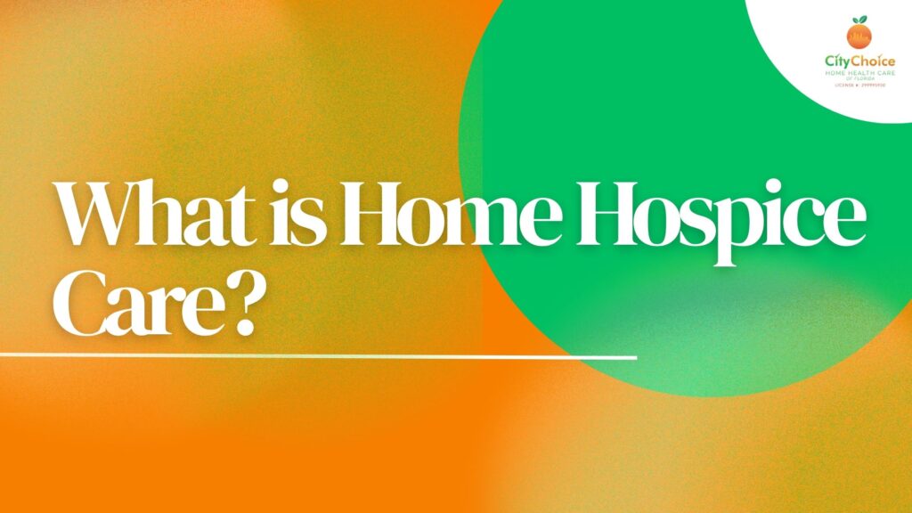 What is home hospice care — City Choice Home Health Care of Florida.