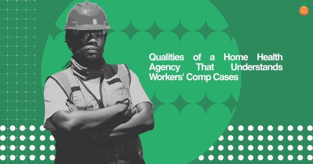 Top 10 Qualities of a Home Health Agency That Actually Understands Workers’ Comp Cases